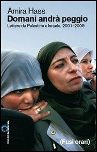 Domani andrà peggio. Lettere da Palestina e Israele, 2001-2005 - Amira Hass - copertina