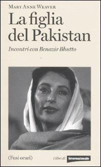 La figlia del Pakistan. Incontri con Benazir Bhutto - Mary Anne Weaver - copertina