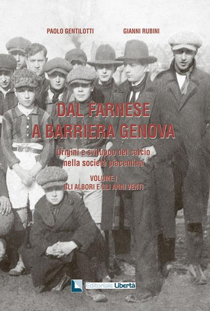 Dal Farnese a Barriera Genova. Origini e sviluppo del calcio nella società piacentina. Vol. 1: Gli albori e gli anni venti. - Paolo Gentilotti,Gianni Rubini - copertina