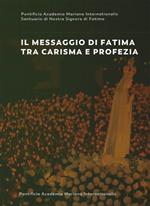 Il messaggio di Fatima tra carisma e profezia. Atti del forum internazionale di mariologia (Roma 7-9 maggio 2015)