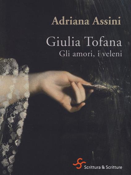 Giulia Tofana. Gli amori, i veleni - Adriana Assini - copertina