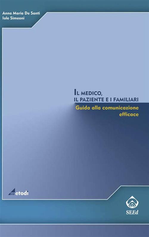 Il medico, il paziente e i familiari. Giuda alla comunicazione efficace - Anna Maria De Santi,Iole Simeoni - ebook