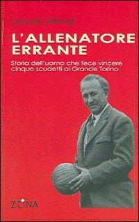 L'allenatore errante. Storia dell'uomo che fece vincere cinque scudetti al Grande Torino - Leoncarlo Settimelli - copertina