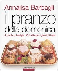Il pranzo della domenica. A tavola in famiglia. 90 ricette per i giorni di festa - Annalisa Barbagli - copertina
