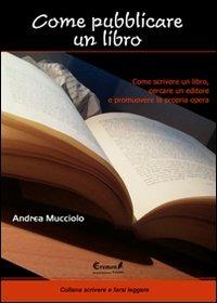 Come pubblicare un libro. Come scrivere un libro, cercare un editore e promuovere la propria opera - Andrea Mucciolo - copertina