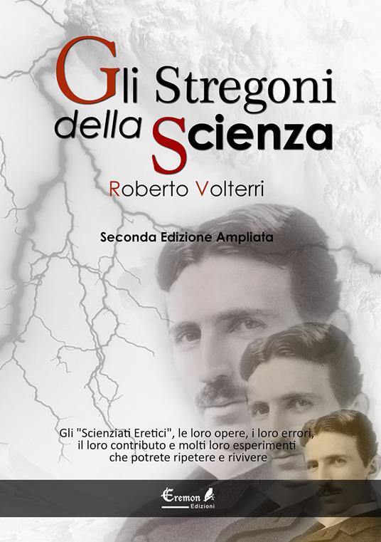 Gli stregoni della scienza. Gli «scienziati eretici», le loro opere, i loro errori, il loro contributo e molti loro esperimenti... che potrete ripetere e rivivere - Roberto Volterri - copertina