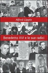 Benedetto XVI e le sue radici - Alfred Läpple - copertina