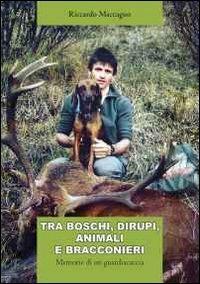 Tra boschi, dirupi, animali e bracconieri. Memorie di un guardiacaccia - Riccardo Maccagno - copertina