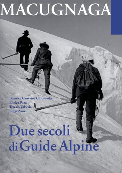Macugnana. Due secoli di guide alpine - Beatrice Canestro Chiovenda,Enrico Rizzi,Teresio Valsesia - copertina