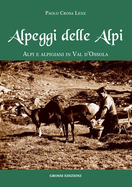 Alpeggi delle Alpi. Alpi e alpigiani in Val d'Ossola - Paolo Crosa Lenz - copertina