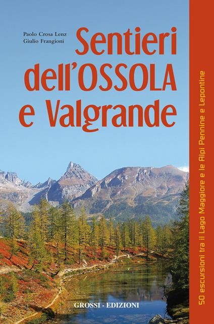 Sentieri dell'Ossola e Valgrande. 50 escursioni tra il lago Maggiore e le Alpi Pennine e Lepontine - Paolo Crosa Lenz,Giulio Frangioni - copertina