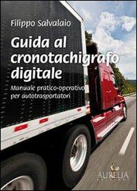 Guida al cronotachigrafo digitale. Manuale pratico-operativo per autotrasportatori - Filippo Salvalaio - copertina