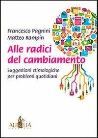 Alle radici del cambiamento. Suggestioni etimologiche per problemi quotidiani - Francesco Pagnini,Matteo Rampin - copertina