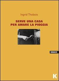 Serve una casa per amare la pioggia - Ingrid Thobois - copertina