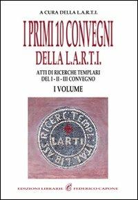 I primi dieci convegni della Larti. Vol. 1: Atti di ricerche templari del 1°, 2°, 3° convegno - copertina