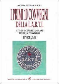 I primi dieci convegni della L.A.R.T.I. Atti di ricerche templari del 4° Convegno. Vol. 2 - copertina