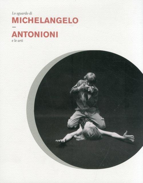 Lo sguardo di Michelangelo. Antonioni e le arti - Dominique Paini,Alain Bergala,M. Luisa Pacelli - copertina
