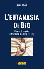 L' eutanasia di Dio. Il cuore di un padre di fronte alla debolezza del figlio