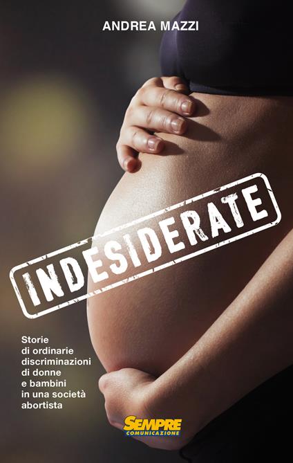Indesiderate. Storie di ordinarie discriminazioni di donne e bambini in una società abortista - Andrea Mazzi - copertina