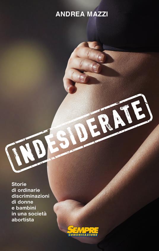 Indesiderate. Storie di ordinarie discriminazioni di donne e bambini in una società abortista - Andrea Mazzi - copertina