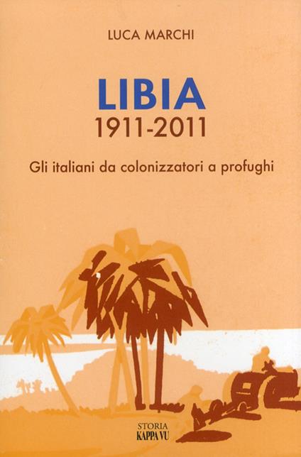 Libia 1911-2011. Gli italiani da colonizzatori a profughi - Luca Marchi - copertina