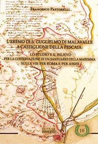 L' eremo di S. Guglielmo di Malavalle: lo studio e il rilievo per la conservazione di un santuario della Maremma sulle vie per Roma e per Assisi - Francesco Pastonelli - copertina