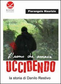 L'uomo che amava uccidendo. La storia di Danilo Restivo - Pierangelo Maurizio - copertina