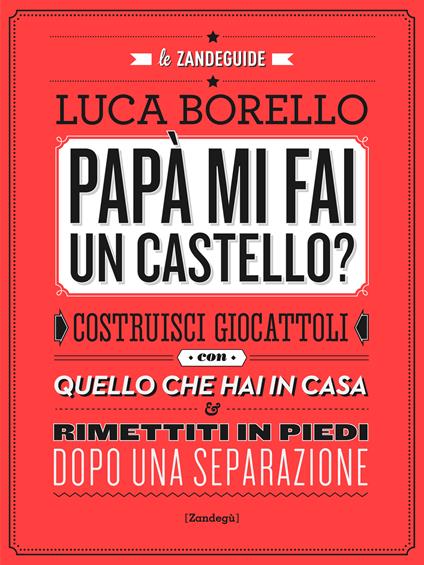 Papà mi fai un castello? Costruisci giocattoli con quello che hai in casa e rimettiti in piedi dopo una separazione - Luca Borello - ebook