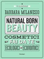 Natural born beauty. Cosmetici fai da te ecologici ed economici