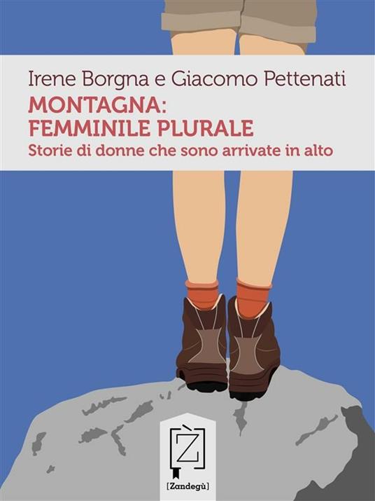 Montagna: femminile plurale. Storie di donne che sono arrivate in alto - Irene Borgna,Giacomo Pettenati - ebook
