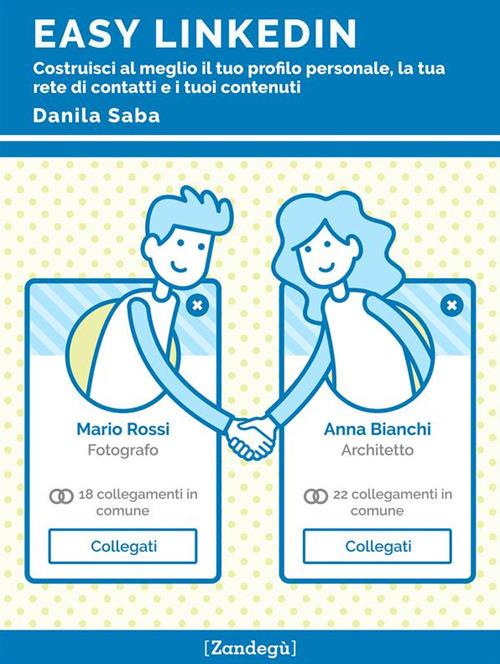 Easy LinkedIn. Costruisci al meglio il tuo profilo personale, la tua rete di contatti e i tuoi contenuti - Danila Saba - ebook