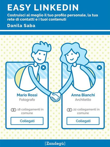 Easy LinkedIn. Costruisci al meglio il tuo profilo personale, la tua rete di contatti e i tuoi contenuti - Danila Saba - ebook