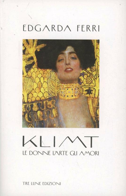Klimt. Le donne, l'arte, gli amori. Ediz. illustrata - Edgarda Ferri - copertina