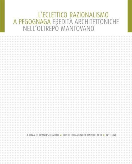 L' eclettico razionalismo a Pegognaga. Eredità architettoniche nell'Oltrepò. Ediz. illustrata - Francesco Muto - ebook
