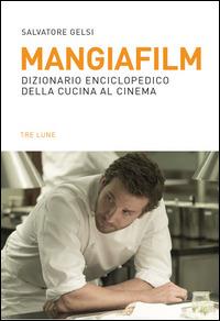 Mangiafilm. Dizionario enciclopedico della cucina al cinema - Salvatore Gelsi - copertina