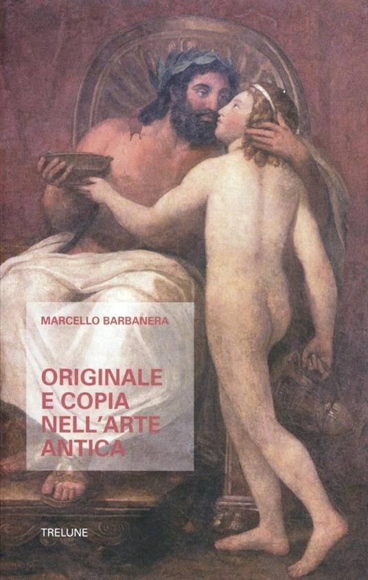 Originale e copia nell'arte antica. Origine, sviluppo e prospettive di un paradigma interpretativo - Marcello Barbanera - copertina