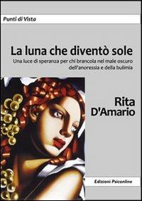 La luna che diventò sole. Una luce di speranza per chi brancola nel male oscuro dell'anoressia e della bulimia - Rita D'Amario - copertina