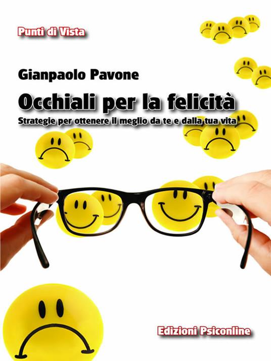 Occhiali per la felicità. Strategie per ottenere il meglio da te e dalla tua vita - Gianpaolo Pavone - ebook