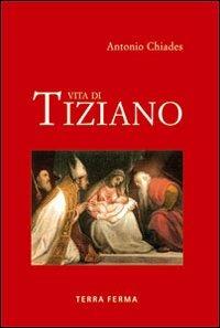 Vita di Tiziano. Ediz. illustrata - Antonio Chiades - copertina