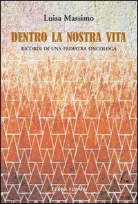 Dentro la nostra vita. Ricordi di una pediatra oncologa - Luisa Massimo - copertina