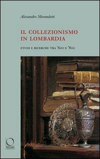 Il collezionismo in Lombardia. Studi e ricerche tra '600 e '800. Ediz. illustrata - Alessandro Morandotti - copertina