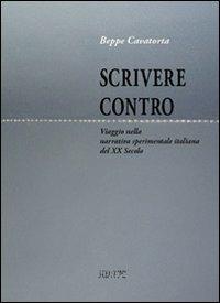 Scrivere contro. Viaggio nella narrativa sperimentale italiana del XX secolo - Beppe Cavatorta - copertina