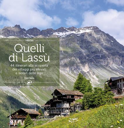 Quelli di lassù. 44 itinerari alla scoperta dei villaggi più elevati e isolati delle Alpi - Ezio Sesia - copertina