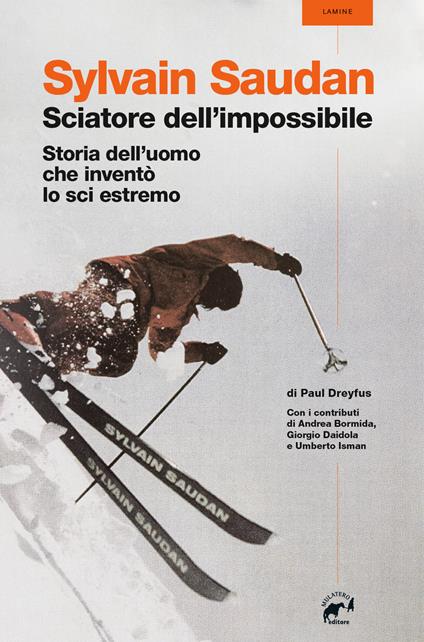 Sylvain Saudan, lo sciatore dell'impossibile. Storia dell'uomo che inventò lo sci estremo - Paul Dreyfus - copertina