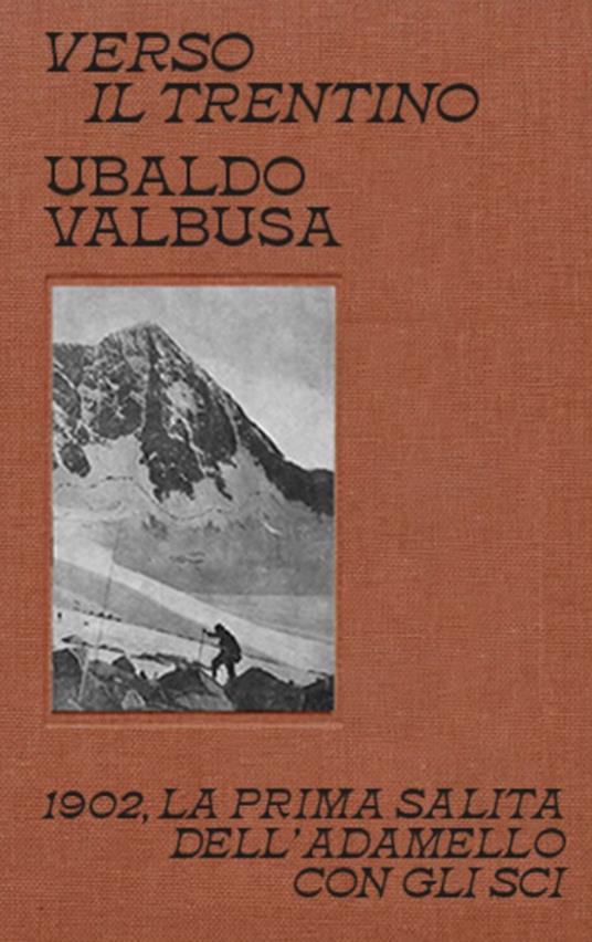 Verso il Trentino. 1902, la prima salita dell'Adamello con gli sci - Ubaldo Valbusa - copertina