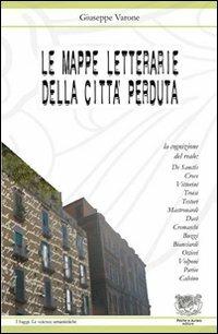 Le mappe letterarie della città perduta. La cognizione del reale: De Sanctis, Croce, Vittorini, Troisi, Testori, Mastronardi, Davì, Cremaschi, Buzzi, Bianciardi... - Giuseppe Varone - copertina