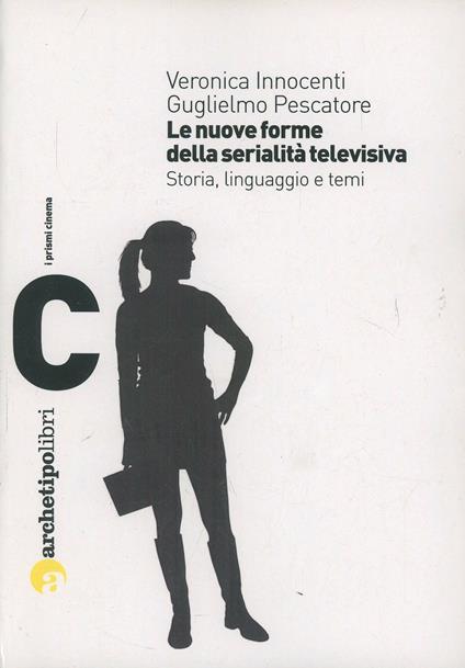 Le nuove forme della serialità televisiva. Storia, linguaggio e temi - Veronica Innocenti,Guglielmo Pescatore - copertina