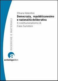 Democrazia, repubblicanesimo e razionalità deliberativa. Il costituzionalismo di Cass Sunstein - Chiara Valentini - copertina