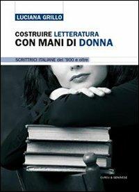 Costruire letteratura con mani di donna. Scrittrici italiane del '900 e oltre - Luciana Grillo - copertina