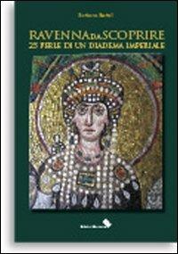 Ravenna da scoprire. 25 perle di un diadema imperiale - Barbara Bartoli - copertina